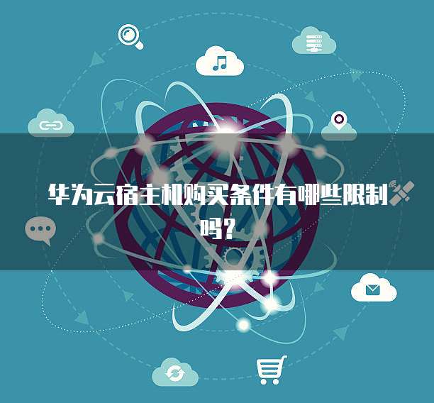华为云宿主机购买条件有哪些限制吗?