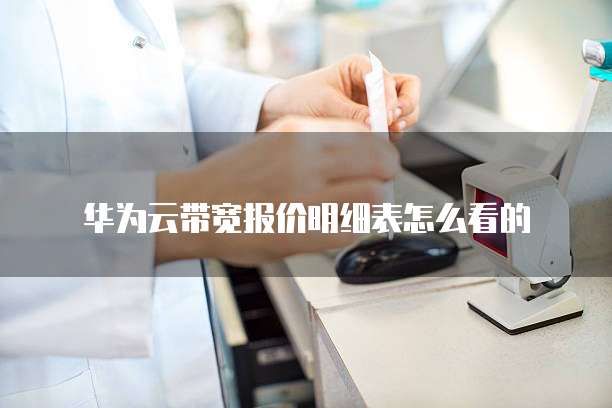 华为云带宽报价明细表怎么看的