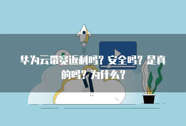 华为云带宽返利吗?安全吗?是真的吗?为什么?