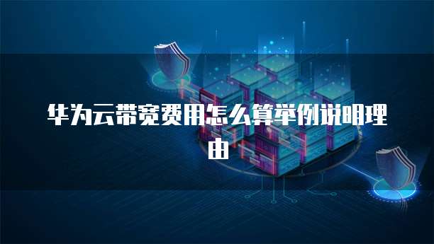 华为云带宽费用怎么算举例说明理由