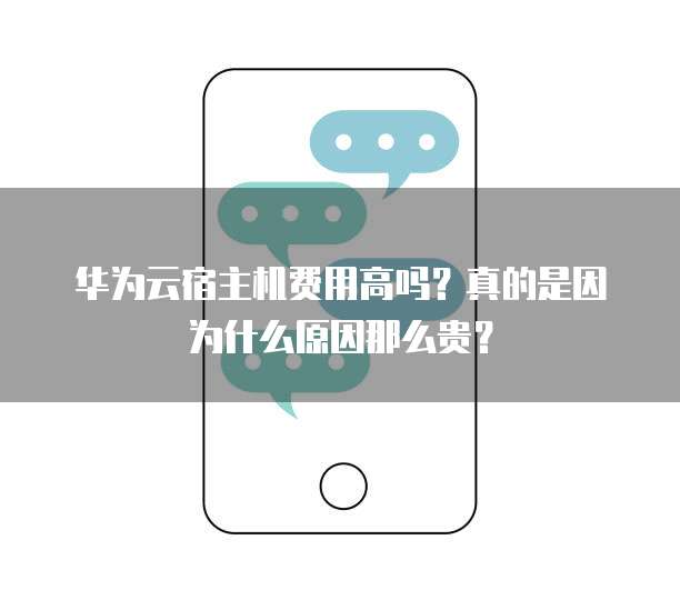 华为云宿主机费用高吗?真的是因为什么原因那么贵?