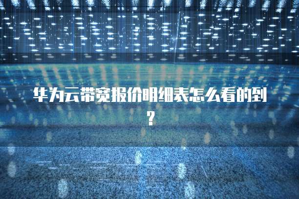 华为云带宽报价明细表怎么看的到?