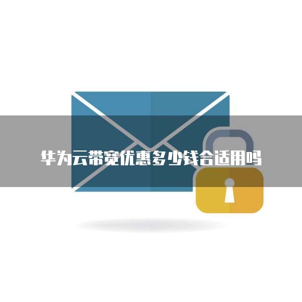 华为云带宽优惠多少钱合适用吗