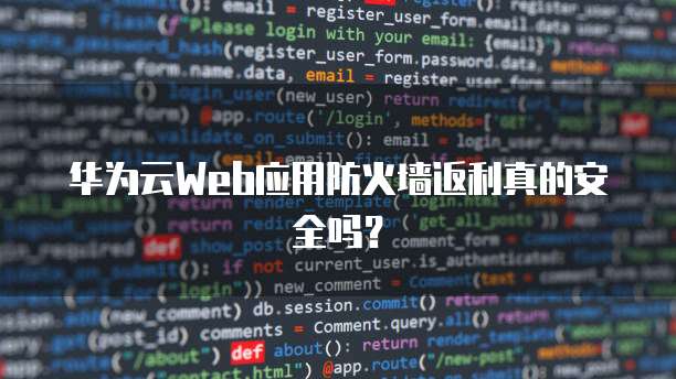 华为云Web应用防火墙返利真的安全吗?