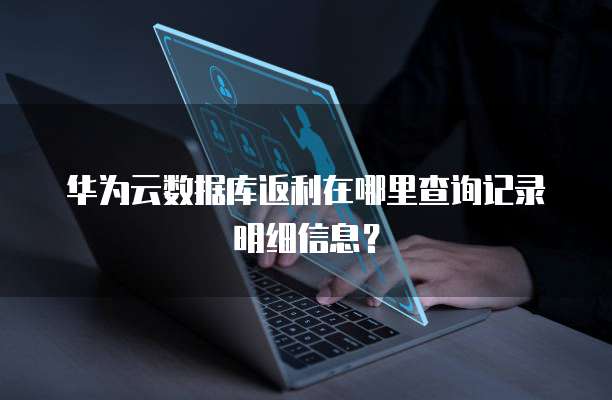 华为云数据库返利在哪里查询记录明细信息?