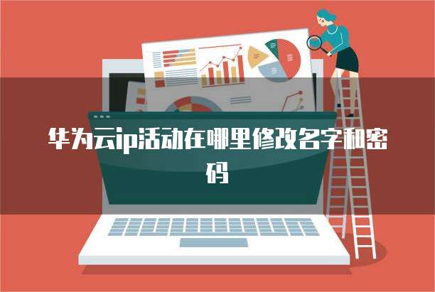 华为云ip活动在哪里修改名字和密码