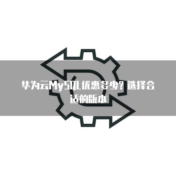 华为云MySQL优惠多少?选择合适的版本