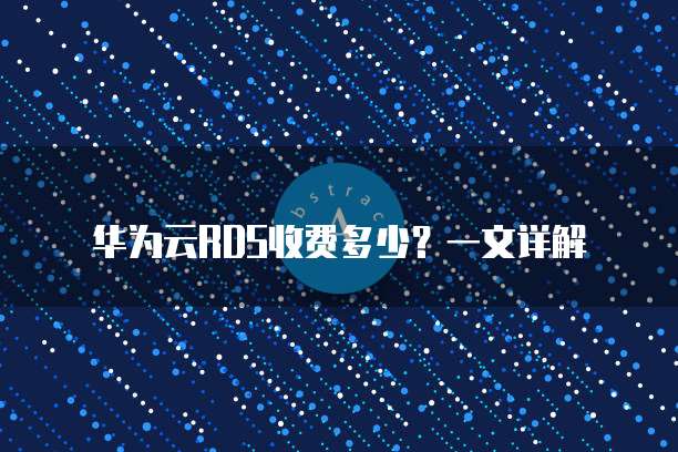 华为云RDS收费多少?一文详解