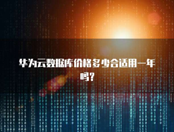 华为云数据库价格多少合适用一年吗?