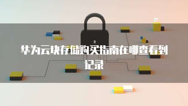 华为云块存储购买指南在哪查看到记录