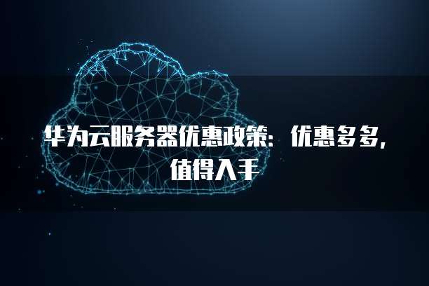 华为云服务器优惠政策:优惠多多,值得入手