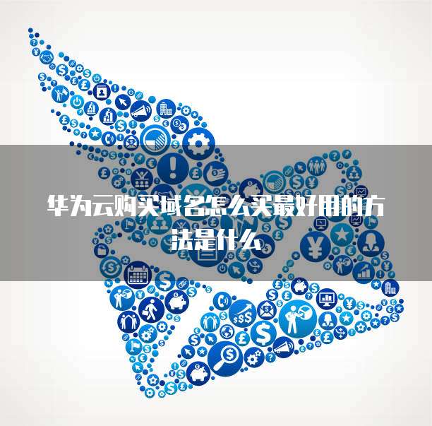 华为云购买域名怎么买最好用的方法是什么