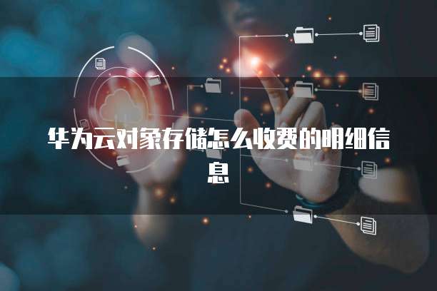 华为云对象存储怎么收费的明细信息