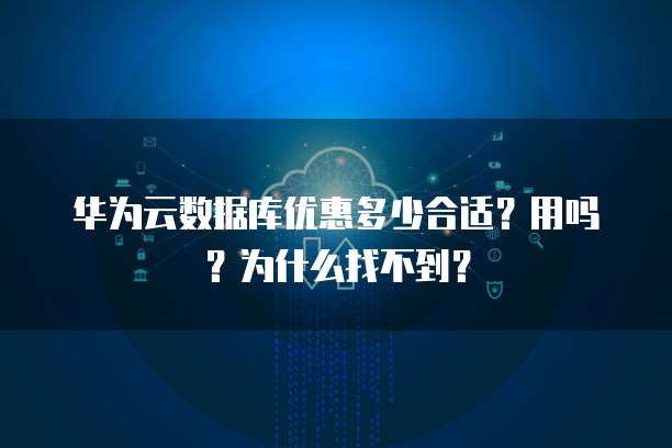 华为云数据库优惠多少合适?用吗?为什么找不到?