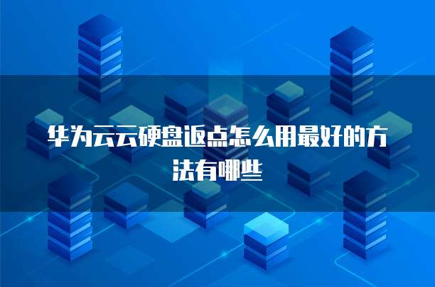 华为云云硬盘返点怎么用最好的方法有哪些