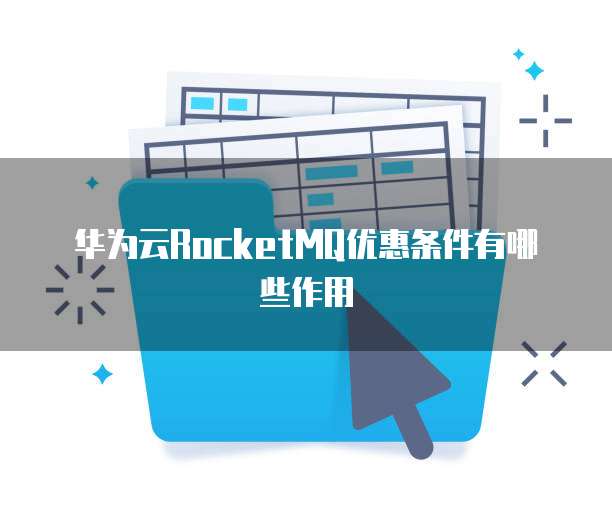 华为云RocketMQ优惠条件有哪些作用