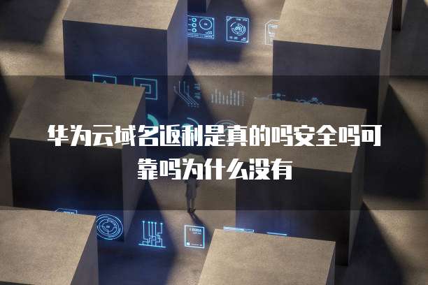 华为云域名返利是真的吗安全吗可靠吗为什么没有