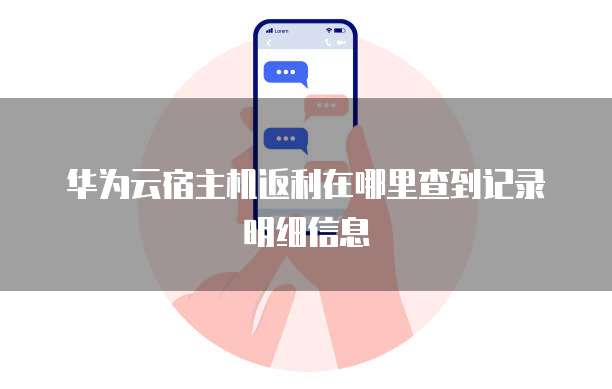 华为云宿主机返利在哪里查到记录明细信息