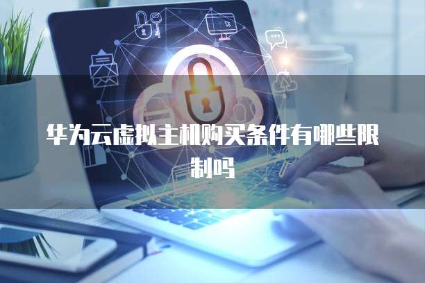 华为云虚拟主机购买条件有哪些限制吗