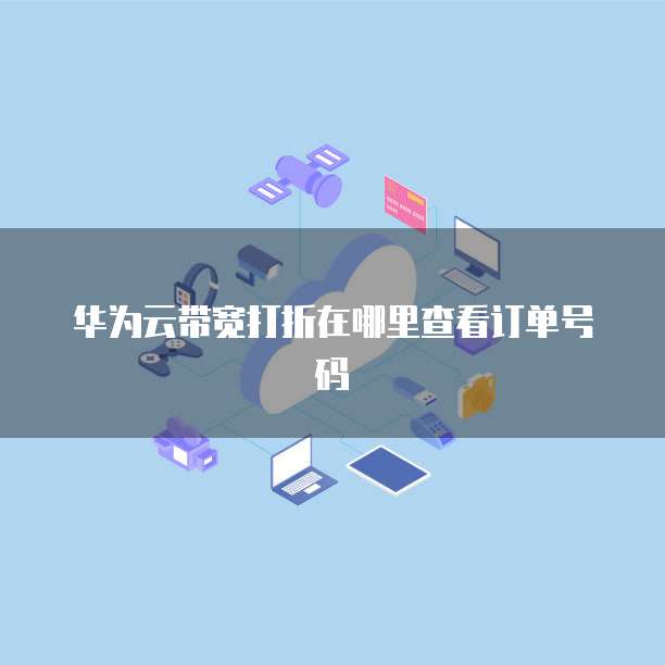 华为云带宽打折在哪里查看订单号码