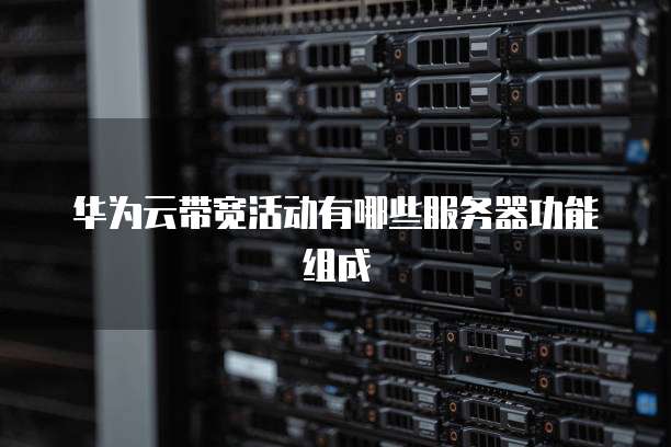 华为云带宽活动有哪些服务器功能组成