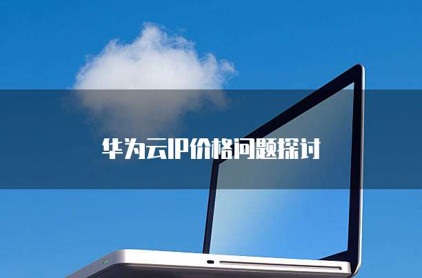 华为云IP价格问题探讨