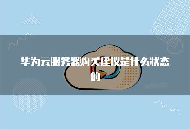 华为云服务器购买建议是什么状态的