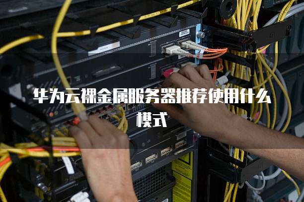 华为云裸金属服务器推荐使用什么模式