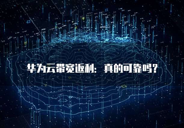 华为云带宽返利:真的可靠吗?