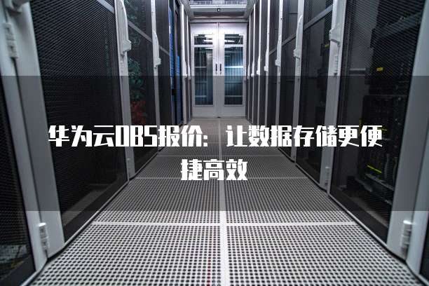 华为云OBS报价:让数据存储更便捷高效