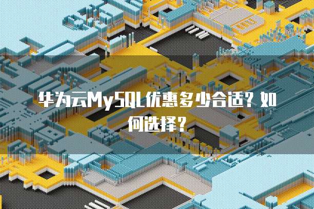 华为云MySQL优惠多少合适?如何选择?