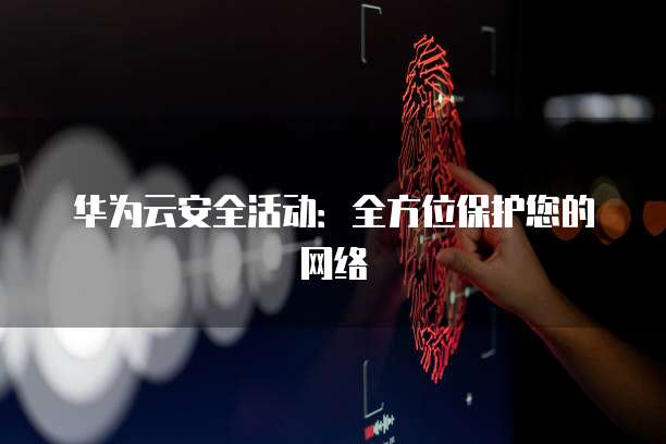 华为云安全活动:全方位保护您的网络