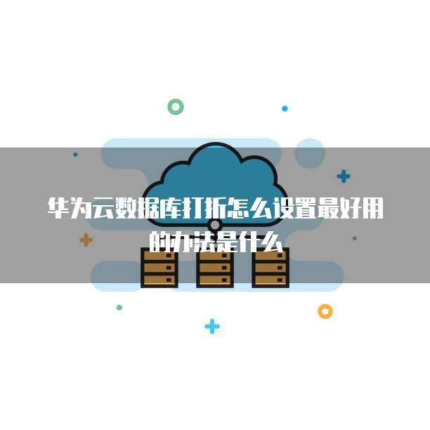 华为云数据库打折怎么设置最好用的办法是什么