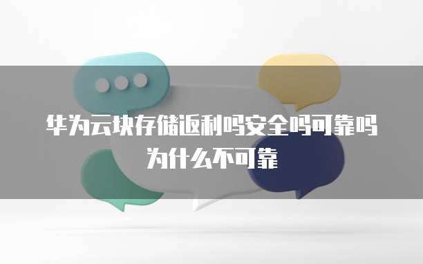 华为云块存储返利吗安全吗可靠吗为什么不可靠