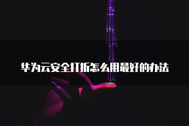 华为云安全打折怎么用最好的办法