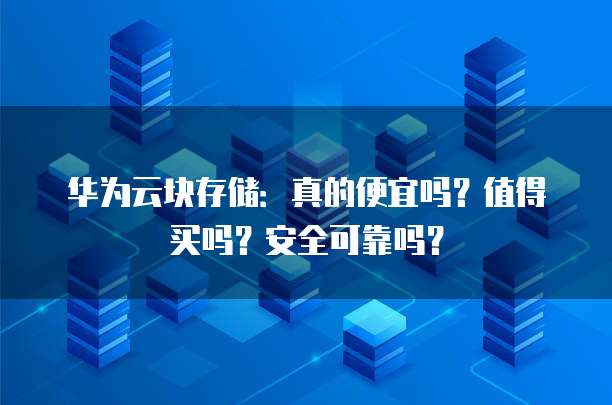 华为云块存储:真的便宜吗?值得买吗?安全可靠吗?