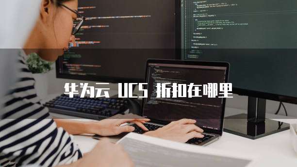 华为云 UCS 折扣在哪里