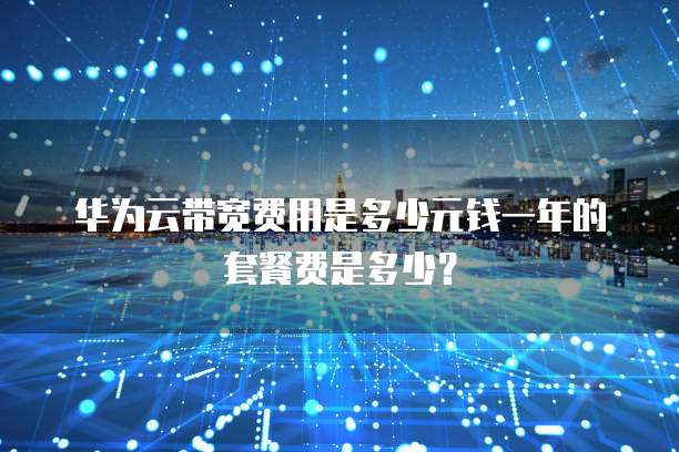 华为云带宽费用是多少元钱一年的套餐费是多少?