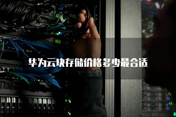 华为云块存储价格多少最合适