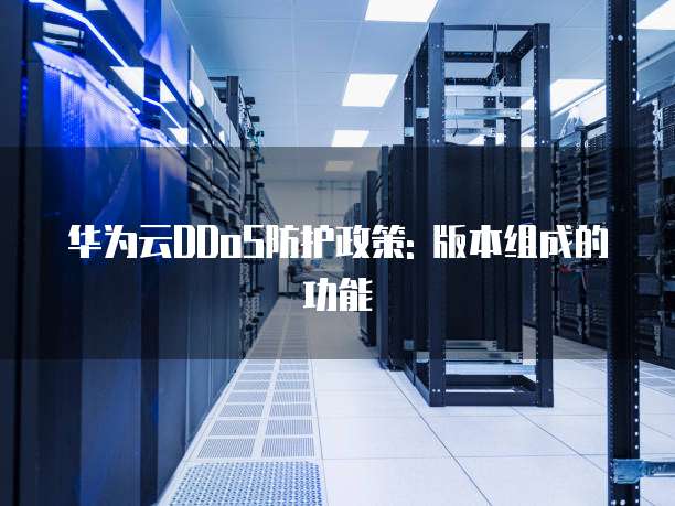 华为云DDoS防护政策: 版本组成的功能