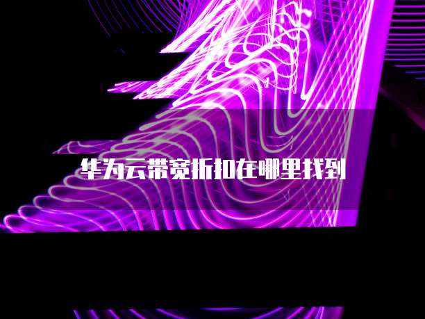 华为云带宽折扣在哪里找到