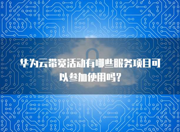华为云带宽活动有哪些服务项目可以参加使用吗?