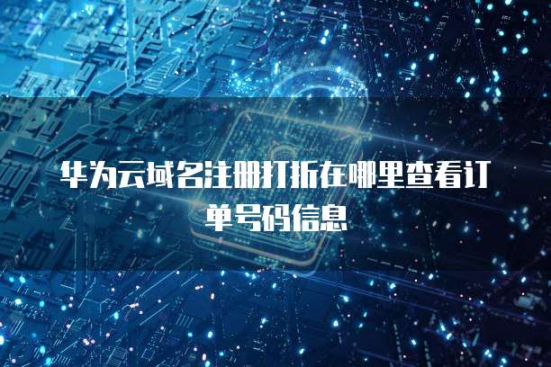 华为云域名注册打折在哪里查看订单号码信息