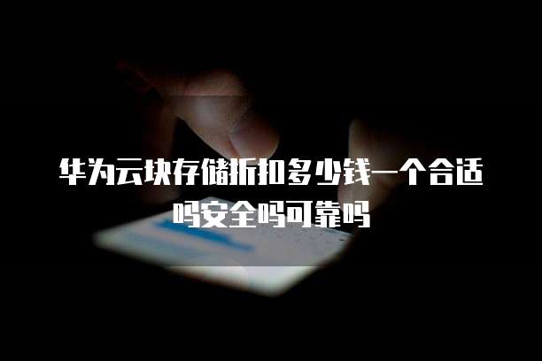 华为云块存储折扣多少钱一个合适吗安全吗可靠吗