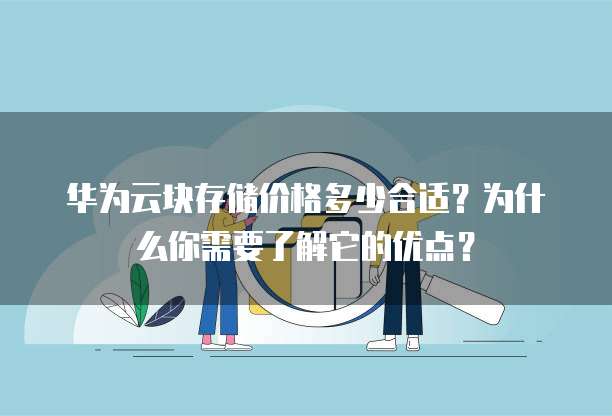 华为云块存储价格多少合适?为什么你需要了解它的优点?