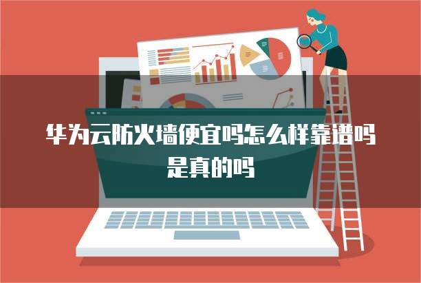 华为云防火墙便宜吗怎么样靠谱吗是真的吗