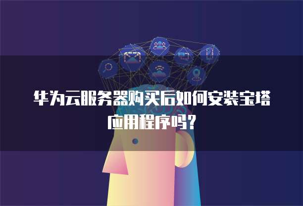 华为云服务器购买后如何安装宝塔应用程序吗?