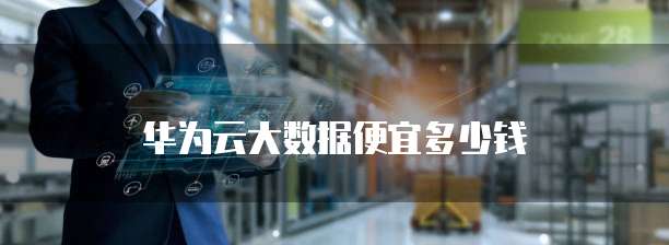 华为云大数据便宜多少钱