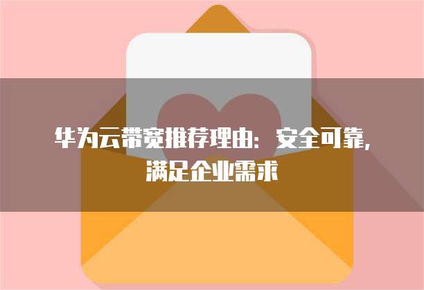 华为云带宽推荐理由:安全可靠,满足企业需求