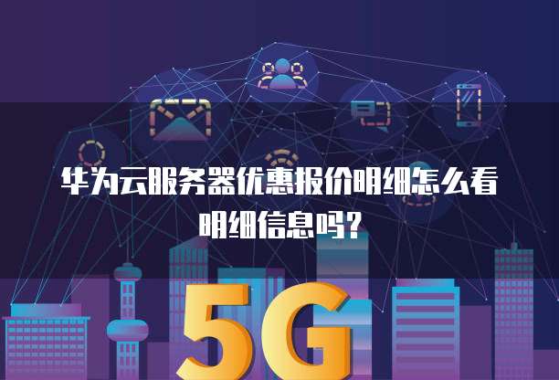华为云服务器优惠报价明细怎么看明细信息吗?